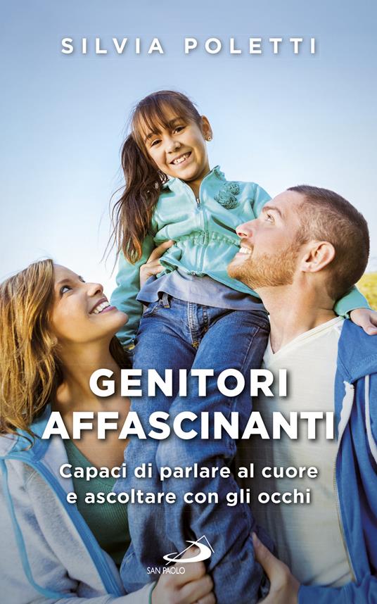 Genitori affascinanti. Capaci di parlare al cuore e ascoltare con gli occhi - Silvia Poletti - ebook