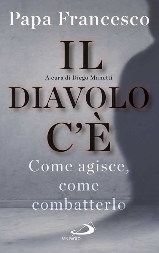 Il diavolo c'è. Come agisce, come batterlo - Francesco (Jorge Mario Bergoglio),Diego Manetti - ebook