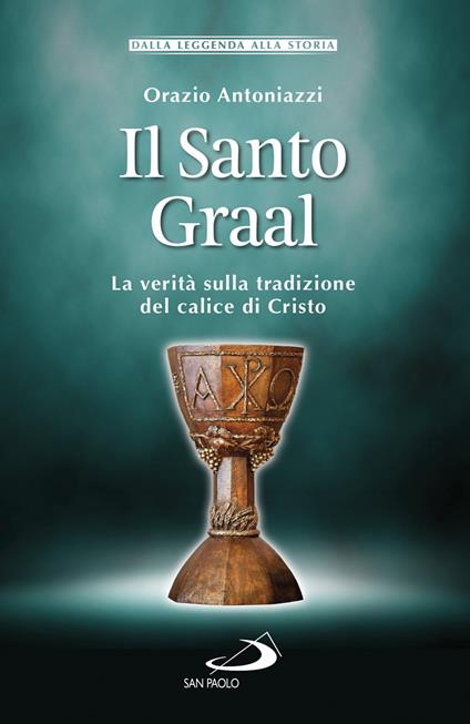 Il Santo Graal. La verità sulla tradizione del calice di Cristo - Orazio Antoniazzi - ebook