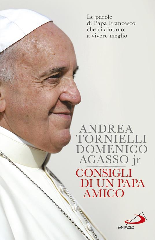 Consigli di un papa amico. Le parole di papa Francesco che ci aiutano a vivere meglio - Andrea Tornielli,Domenico jr. Agasso - copertina