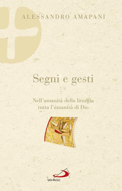 Segni e gesti. Nell'umanità della liturgia tutta l'umanità di Dio - Alessandro Amapani - copertina