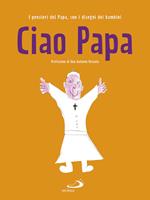 Ciao Papa. I pensieri del Papa, con i disegni dei bambini