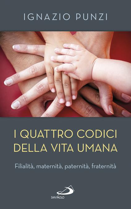 I quattro codici della vita umana. Filialità, maternità, paternità, fraternità - Ignazio Punzi - copertina