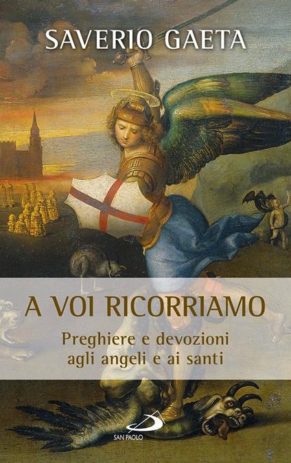 A voi ricorriamo. Preghiere e devozioni agli angeli e ai santi - Saverio Gaeta - copertina