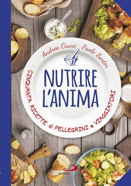 Nutrire l'anima. Cinquanta ricette di pellegrini e viaggiatori - Andrea Ciucci,Paolo Sartor - copertina