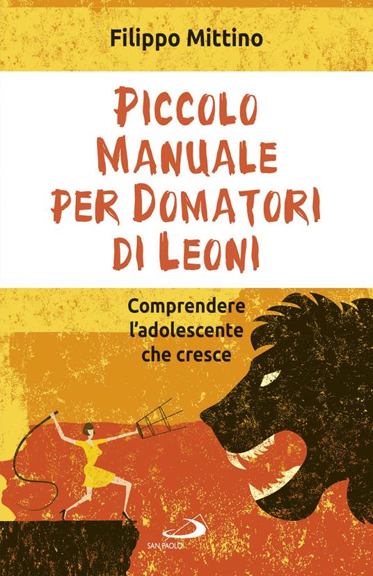 Piccolo manuale per domatori di leoni. Comprendere l'adolescente che cresce - Filippo Mittino - copertina