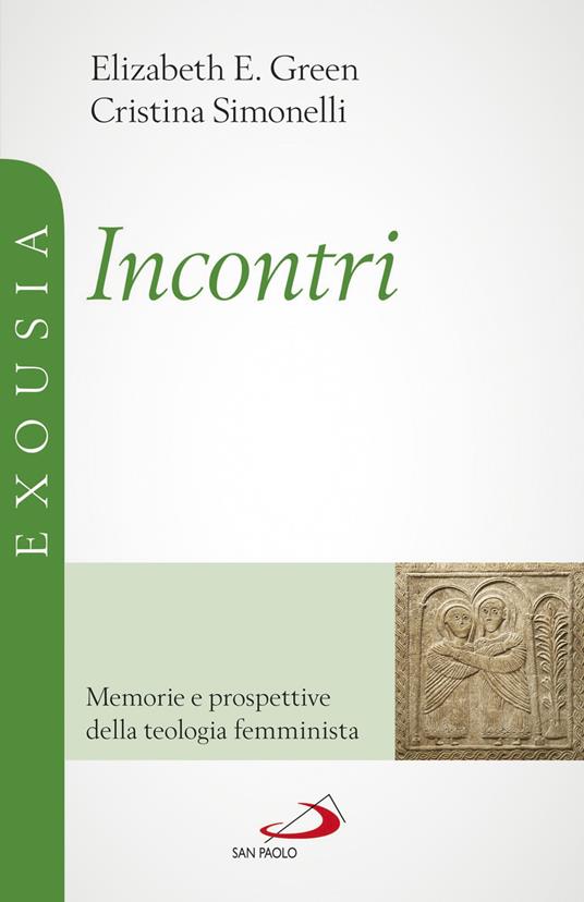 Incontri. Memorie e prospettive della teologia femminista - Elizabeth E. Green,Cristina Simonelli - copertina