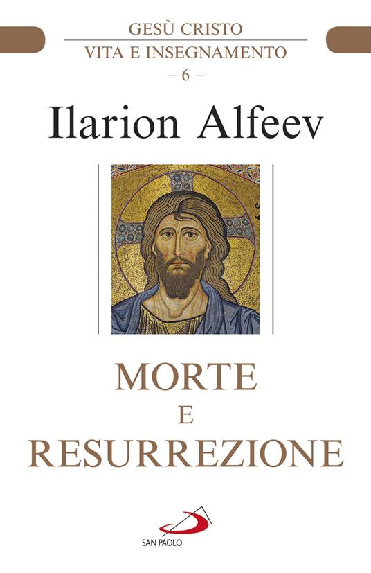 Morte e resurrezione. Gesù Cristo. Vita e insegnamento - Ilarion Alfeev - copertina