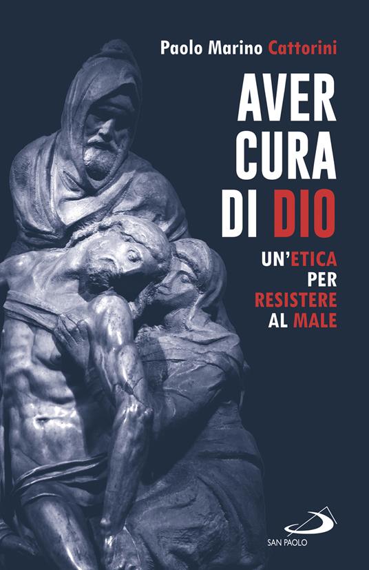 Aver cura di Dio. Un'etica per resistere al male - Paolo Marino Cattorini - copertina