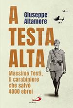 A testa alta. Massimo Tosti, il carabiniere che salvò 4000 ebrei