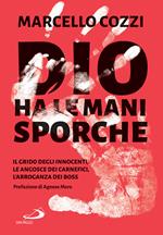 Dio ha le mani sporche. Il grido degli innocenti, le angosce dei carnefici, l'arroganza dei boss