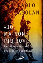 «Io, ma non più io». Pier Giorgio Frassati. Una biografia spirituale