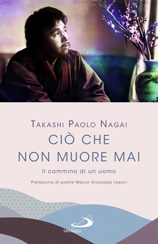 Ciò che non muore mai. Il cammino di un uomo - Paolo Nagai Takashi - copertina