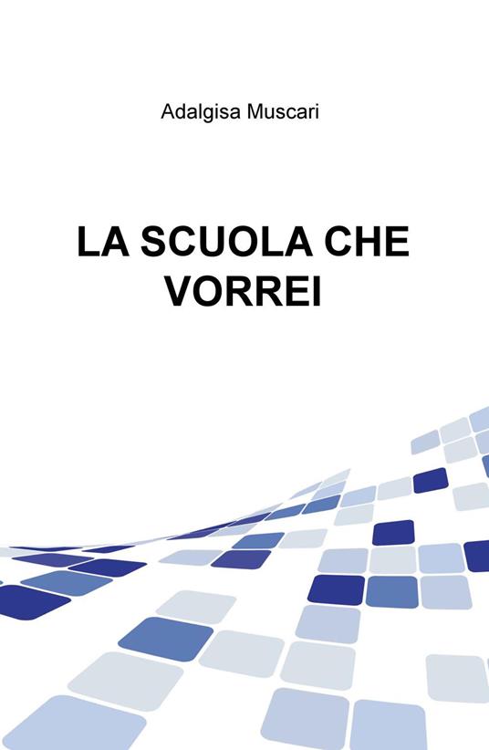 La scuola che vorrei - Adalgisa Muscari - copertina