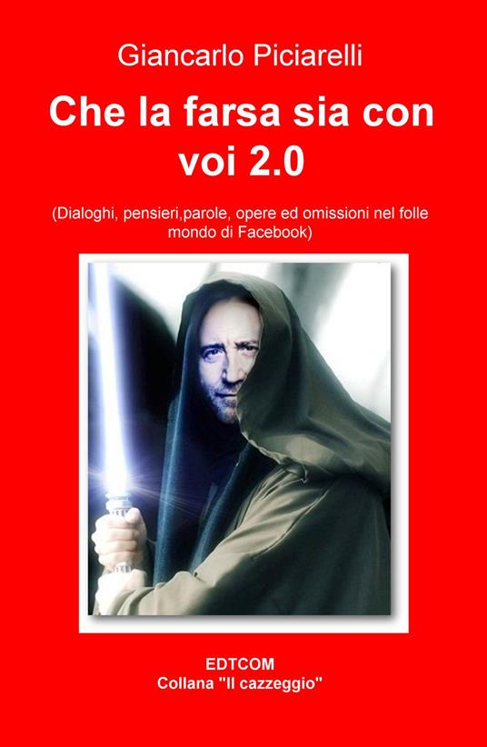 Che la farsa sia con voi. (Dialoghi, pensieri, parole, opere ed omissioni nel folle mondo di Facebook) - Giancarlo Piciarelli - copertina