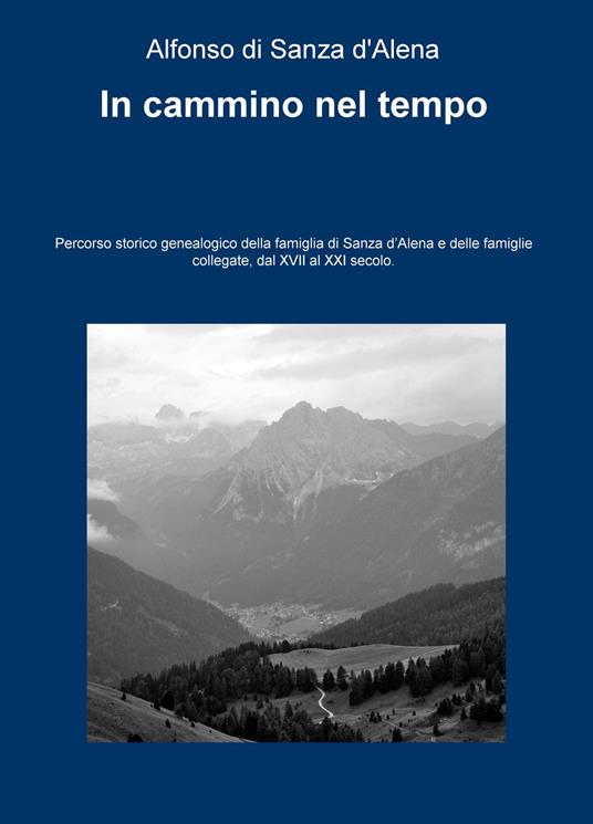 In cammino nel tempo. Percorso storico-genealogico della famiglia di Sanza d'Alena e delle famiglie collegate, dal XVII al XXI secolo - Alfonso Di Sanza D'Alena - copertina