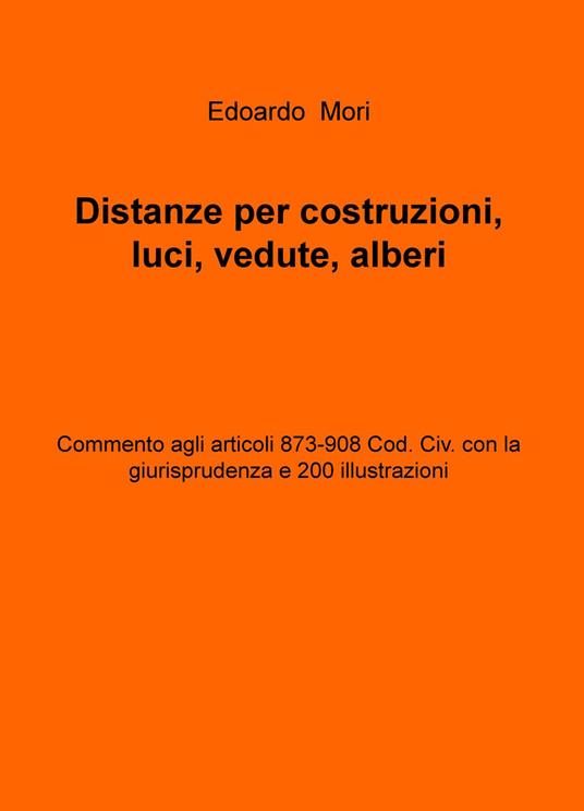 Distanze per costruzioni, luci, vedute, alberi. Commento agli articoli 873-908 Cod. Civ. con la giurisprudenza e 200 illustrazioni - Edoardo Mori - copertina