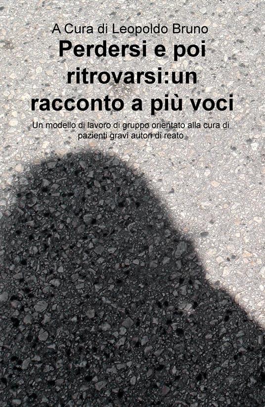 Perdersi e poi ritrovarsi: un racconto a più voci. Un modello di lavoro di gruppo orientato alla cura di pazienti gravi autori di reato - copertina