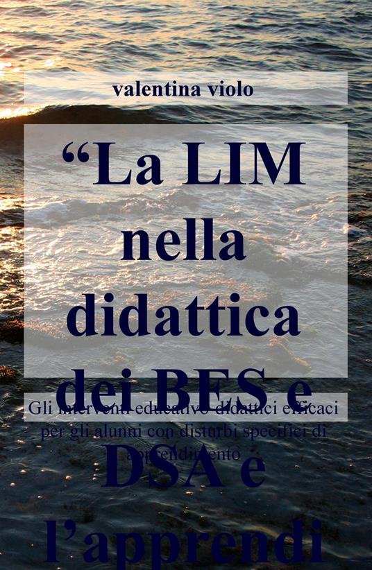 La LIM nella didattica dei BES e DSA e l'apprendimento degli adulti. Gli interventi educativo-didattici efficaci per gli alunni con disturbi spec ifici... - Valentina Violo - copertina