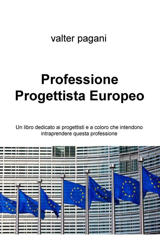 Professione progettista europeo. Un libro dedicato ai progettisti e a coloro che intendono intraprendere questa professione - Valter Pagani - copertina