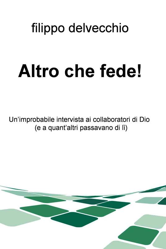 Altro che fede! Un'improbabile intervista ai collaboratori di Dio (e a quant'altri passavano di lì) - Filippo Del Vecchio - ebook