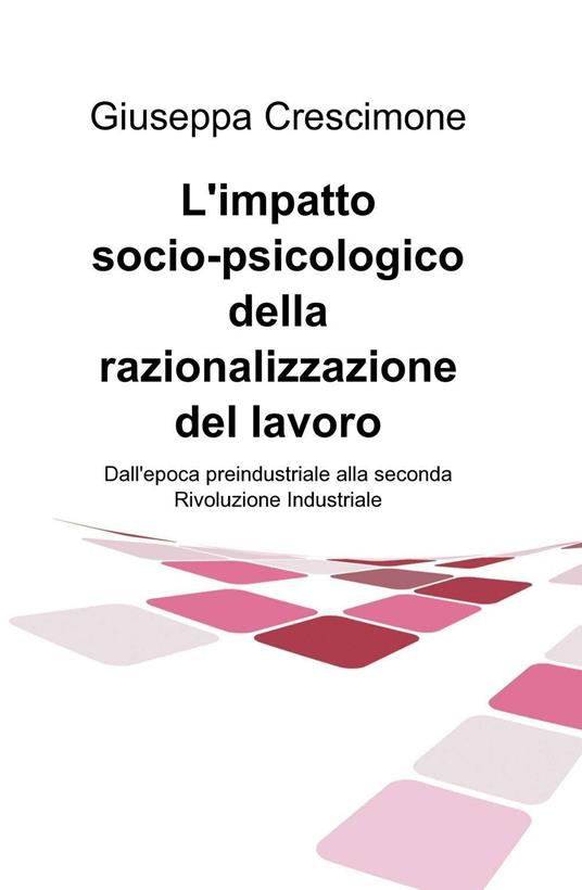 L' impatto socio-psicologico della razionalizzazione del lavoro. Dall'epoca preindustriale alla seconda rivoluzione industriale - Giuseppa Crescimone - copertina