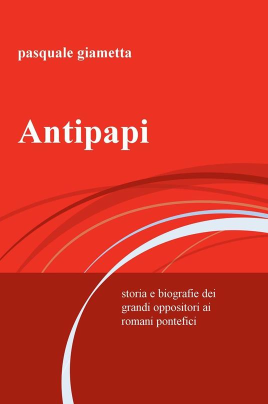 Antipapi. Storia e biografie dei grandi oppositori ai romani pontefici - Pasquale Giametta - copertina