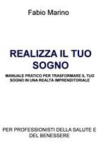 Realizza il tuo sogno. Manuale pratico per trasformare il tuo sogno in una realtà imprenditoriale. Per professionisti della salute e del benessere