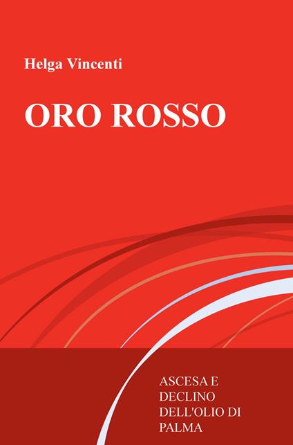 Oro rosso. Ascesa e declino dell'olio di palma - Helga Vincenti - copertina