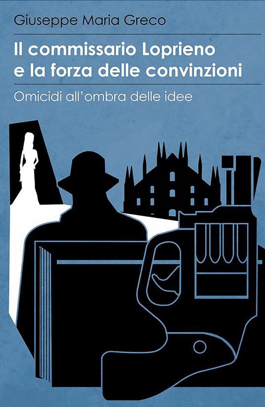 Il commissario Loprieno e la forza delle convinzioni. Omicidi all'ombra delle idee - Giuseppe Maria Greco - copertina