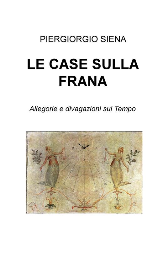 Le case sulla frana. Allegorie e divagazioni sul tempo - Piergiorgio Siena - copertina