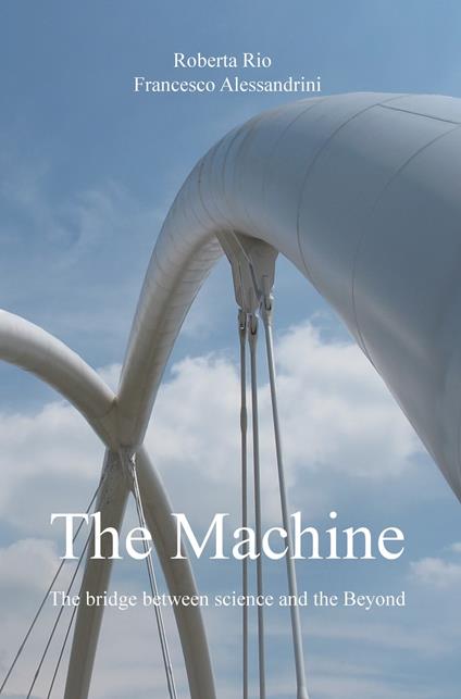 The machine. The bridge between science and the beyond - Roberta Rio,Francesco Alessandrini - copertina