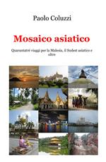 Mosaico asiatico. Quarantatré viaggi per la Malesia, il Sudest asiatico e oltre