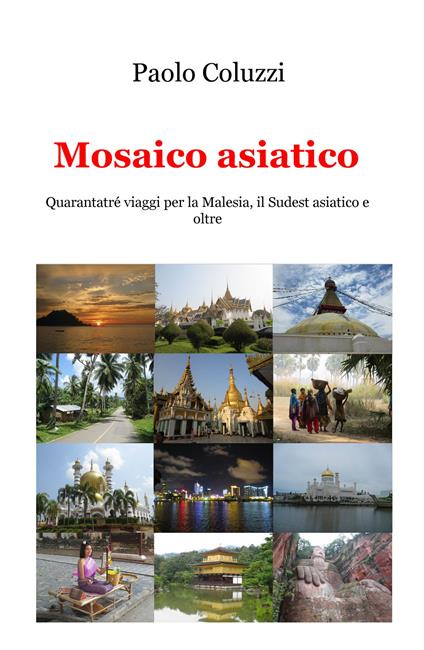 Mosaico asiatico. Quarantatré viaggi per la Malesia, il Sudest asiatico e oltre - Paolo Coluzzi - copertina