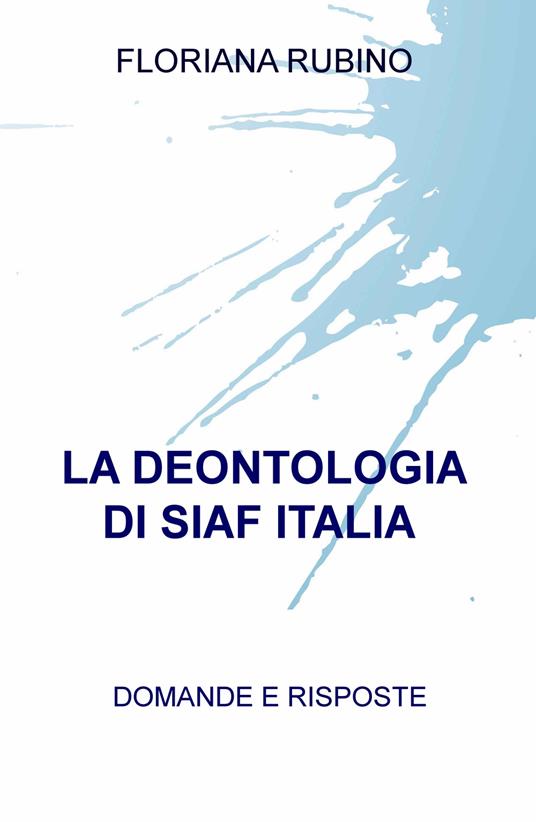 La deontologia di SIAF Italia. Domande e risposte - Floriana Rubino - copertina