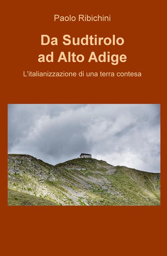 Da Sudtirolo ad Alto Adige. L'italianizzazione di una terra contesa - Paolo Ribichini - copertina