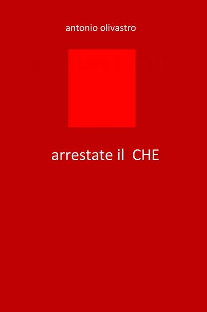 Arrestate il... Che - Antonio Olivastro - copertina