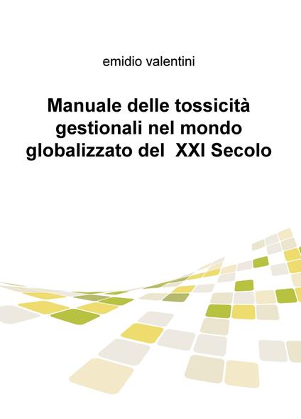 Manuale delle tossicità gestionali nel mondo globalizzato del XXI secolo - Emidio Valentini - copertina