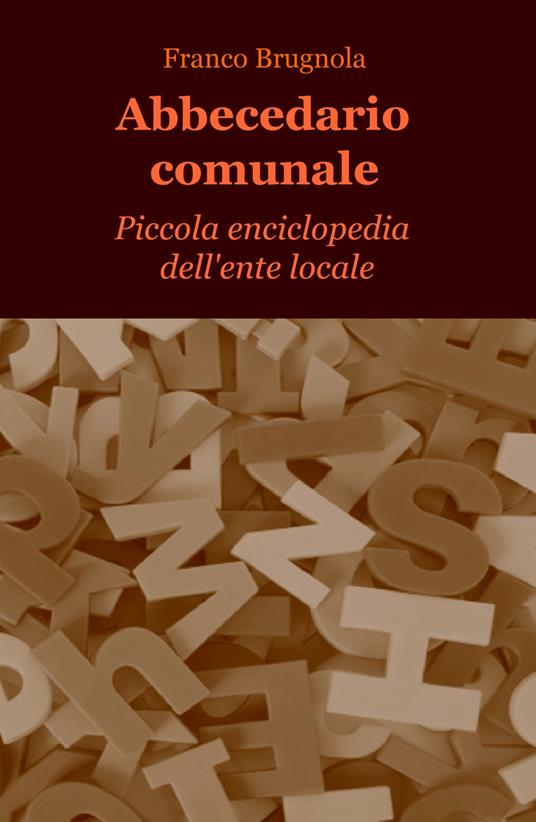 Abbecedario comunale. Piccola enciclopedia dell'ente locale - Franco Brugnola - copertina