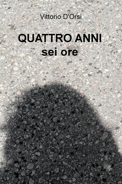 Quattro anni, sei ore - Vittorio D'Orsi - copertina