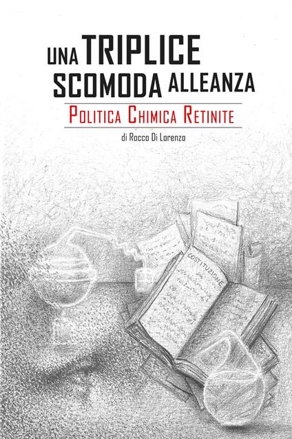 Una triplice scomoda alleanza. Politica, chimica, retinite - Rocco Di Lorenzo - copertina