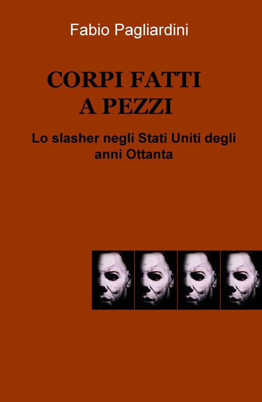 Corpi fatti a pezzi. Lo slasher negli Stati Uniti degli anni Ottanta - Fabio Pagliardini - copertina