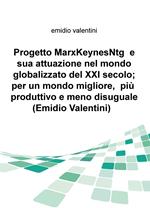 Progetto MarxKeynesNtg e sua attuazione nel mondo globalizzato del XXI secolo; per un mondo migliore, piu produttivo e meno disuguale