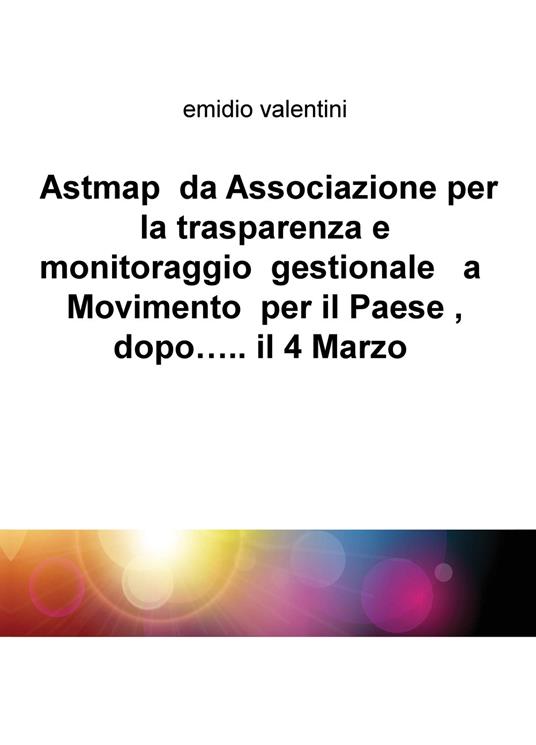 Astmap da Associazione per la trasparenza e monitoraggio gestionale a movimento per il Paese, dopo... il 4 marzo - Emidio Valentini - copertina