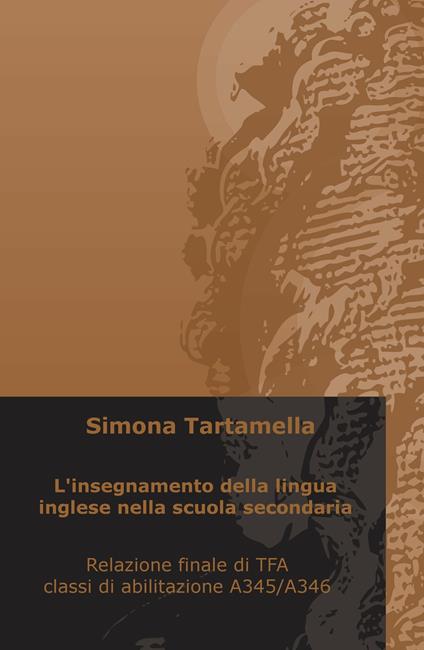 L' insegnamento della lingua inglese nella scuola secondaria. Relazione finale di TFA, classi di abilitazione A345/A346 - Simona Tartamella - copertina