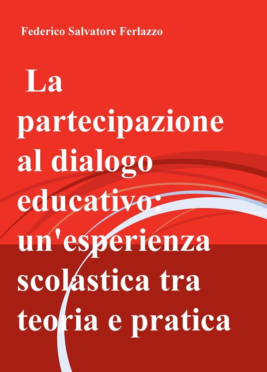 La partecipazione al dialogo educativo: un'esperienza scolastica tra teoria e pratica - Federico Salvatore Ferlazzo - copertina