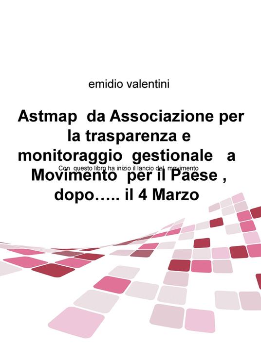 Astmap da Associazione per la trasparenza e monitoraggio gestionale a movimento per il Paese, dopo... il 4 marzo - Emidio Valentini - copertina