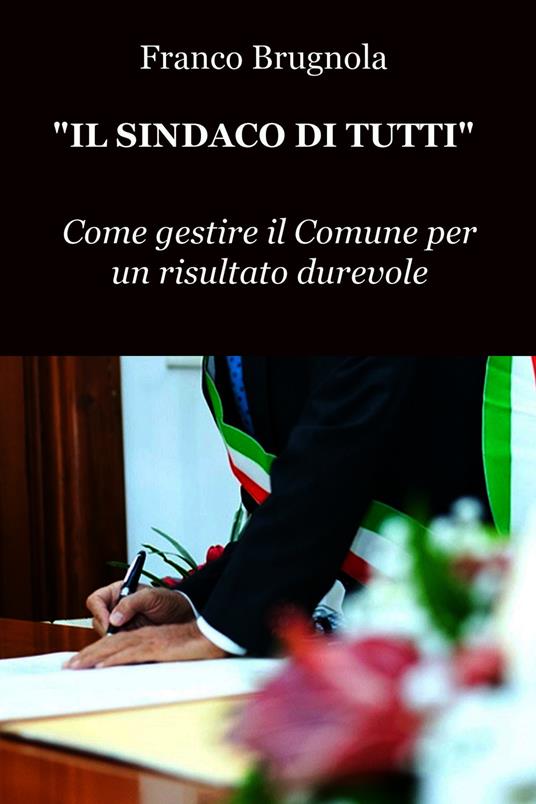 Il sindaco di tutti. Come gestire il Comune per un risultato durevole - Franco Brugnola - ebook