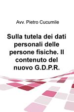 Sulla tutela dei dati personali delle persone fisiche. Il contenuto del nuovo G.D.P.R.