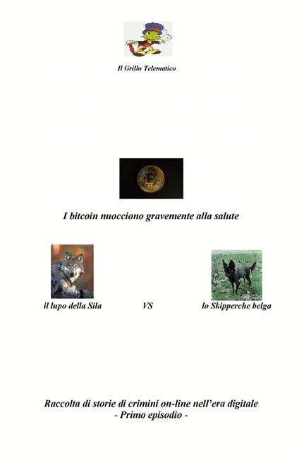 I bitcoin nuocciono gravemente alla salute.Il lupo della Sila vs lo Skipperche belga. Raccolta di storie di crimini on-line nell'era digitale. Vol. 1 - Il grillo telematico - copertina